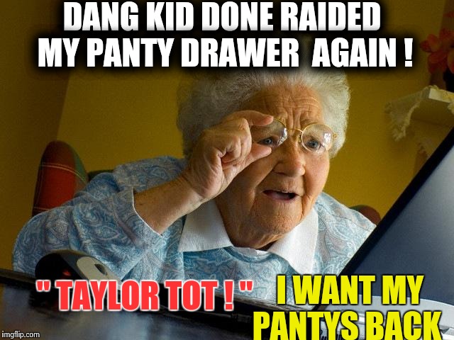 Taylor's mom finds  out she took her pantys for another video  | DANG KID DONE RAIDED MY PANTY DRAWER 
AGAIN ! " TAYLOR TOT ! "; I WANT MY PANTYS BACK | image tagged in memes,grandma finds the internet,taylor swift,funny | made w/ Imgflip meme maker