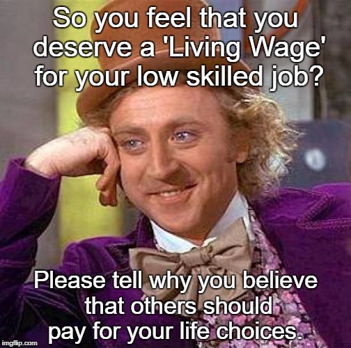 Creepy Condescending Wonka Meme | So you feel that you deserve a 'Living Wage' for your low skilled job? Please tell why you believe that others should pay for your life choices. | image tagged in memes,creepy condescending wonka | made w/ Imgflip meme maker