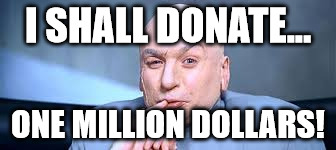 Dr Evil One Million | I SHALL DONATE... ONE MILLION DOLLARS! | image tagged in dr evil one million | made w/ Imgflip meme maker