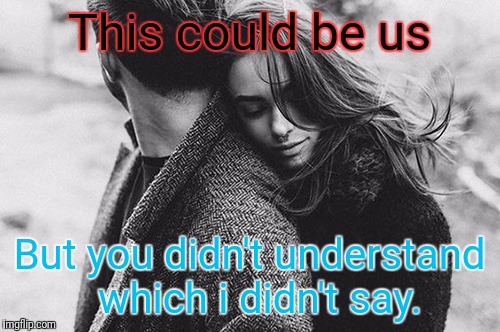 This could be us | This could be us; But you didn't understand  which i didn't say. | image tagged in dumb | made w/ Imgflip meme maker