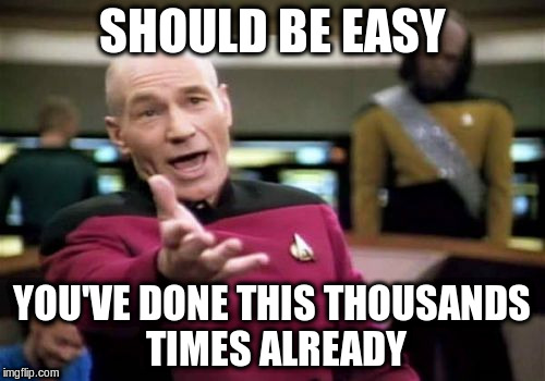 Picard Wtf Meme | SHOULD BE EASY YOU'VE DONE THIS THOUSANDS TIMES ALREADY | image tagged in memes,picard wtf | made w/ Imgflip meme maker