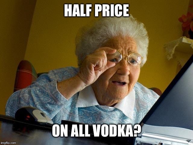 Grandma Finds The Internet Meme | HALF PRICE; ON ALL VODKA? | image tagged in memes,grandma finds the internet | made w/ Imgflip meme maker