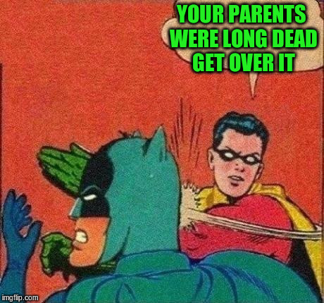 YOUR PARENTS WERE LONG DEAD GET OVER IT | made w/ Imgflip meme maker