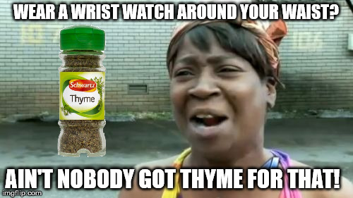 Ain't Nobody Got Time For That Meme | WEAR A WRIST WATCH AROUND YOUR WAIST? AIN'T NOBODY GOT THYME FOR THAT! | image tagged in memes,aint nobody got time for that | made w/ Imgflip meme maker