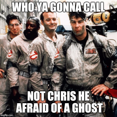 Ghostbusters  | WHO YA GONNA CALL; NOT CHRIS HE AFRAID OF A GHOST | image tagged in ghostbusters | made w/ Imgflip meme maker