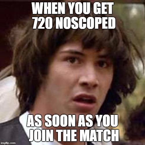 Conspiracy Keanu Meme | WHEN YOU GET 720 NOSCOPED; AS SOON AS YOU JOIN THE MATCH | image tagged in memes,conspiracy keanu | made w/ Imgflip meme maker