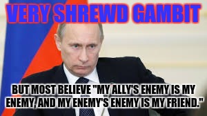 VERY SHREWD GAMBIT BUT MOST BELIEVE "MY ALLY'S ENEMY IS MY ENEMY, AND MY ENEMY'S ENEMY IS MY FRIEND." | made w/ Imgflip meme maker