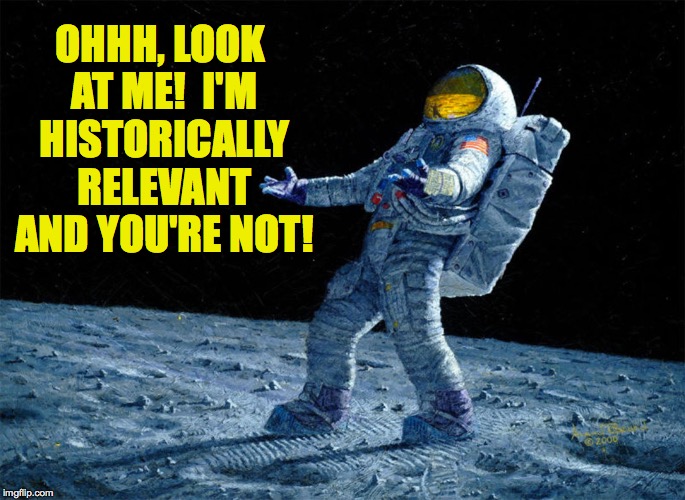 Things we missed when TV used the seven-second broadcast delay more often. | OHHH, LOOK AT ME!  I'M HISTORICALLY RELEVANT AND YOU'RE NOT! | image tagged in memes,astronaut,funny,moments in weakness | made w/ Imgflip meme maker