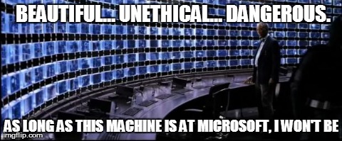 BEAUTIFUL... UNETHICAL... DANGEROUS. AS LONG AS THIS MACHINE IS AT MICROSOFT, I WON'T BE | made w/ Imgflip meme maker