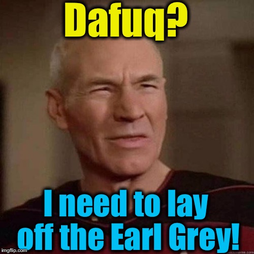 Dafuq? I need to lay off the Earl Grey! | made w/ Imgflip meme maker