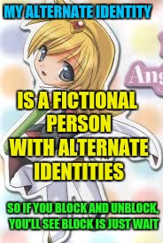 MY ALTERNATE IDENTITY IS A FICTIONAL PERSON WITH ALTERNATE IDENTITIES SO IF YOU BLOCK AND UNBLOCK, YOU'LL SEE BLOCK IS JUST WAIT | made w/ Imgflip meme maker