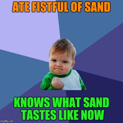 Success Kid Meme | ATE FISTFUL OF SAND KNOWS WHAT SAND TASTES LIKE NOW | image tagged in memes,success kid | made w/ Imgflip meme maker