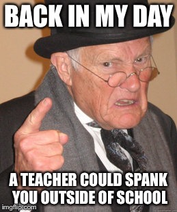 Back In My Day Meme | BACK IN MY DAY A TEACHER COULD SPANK YOU OUTSIDE OF SCHOOL | image tagged in memes,back in my day | made w/ Imgflip meme maker