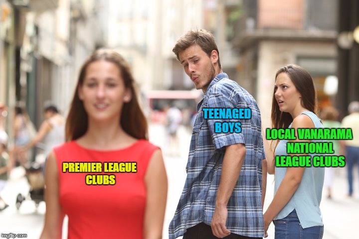 Man Looking At Other Woman | TEENAGED BOYS; LOCAL VANARAMA NATIONAL LEAGUE CLUBS; PREMIER LEAGUE CLUBS | image tagged in premier league | made w/ Imgflip meme maker