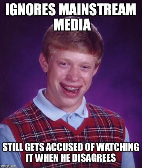 Bad Luck Brian Meme | IGNORES MAINSTREAM MEDIA STILL GETS ACCUSED OF WATCHING IT WHEN HE DISAGREES | image tagged in memes,bad luck brian | made w/ Imgflip meme maker