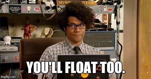 It crowd | YOU'LL FLOAT TOO. | image tagged in it crowd | made w/ Imgflip meme maker
