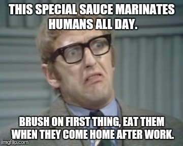 My Facebook Friend... | THIS SPECIAL SAUCE MARINATES HUMANS ALL DAY. BRUSH ON FIRST THING, EAT THEM WHEN THEY COME HOME AFTER WORK. | image tagged in my facebook friend | made w/ Imgflip meme maker