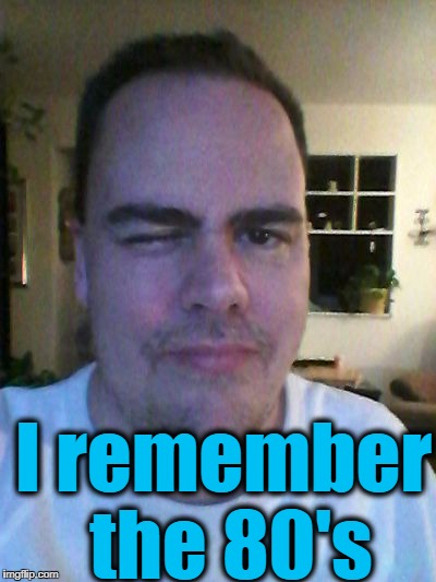 wink | I remember the 80's | image tagged in wink | made w/ Imgflip meme maker