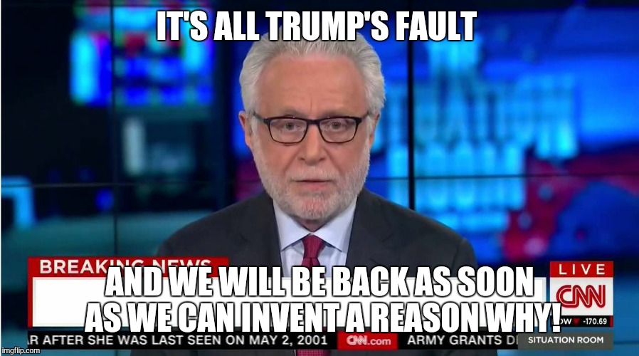 CNN "Wolf of Fake News" Fanfiction | IT'S ALL TRUMP'S FAULT; AND WE WILL BE BACK AS SOON AS WE CAN INVENT A REASON WHY! | image tagged in cnn wolf of fake news fanfiction | made w/ Imgflip meme maker