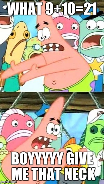 Put It Somewhere Else Patrick Meme | WHAT 9+10=21; BOYYYYY GIVE ME THAT NECK | image tagged in memes,put it somewhere else patrick | made w/ Imgflip meme maker