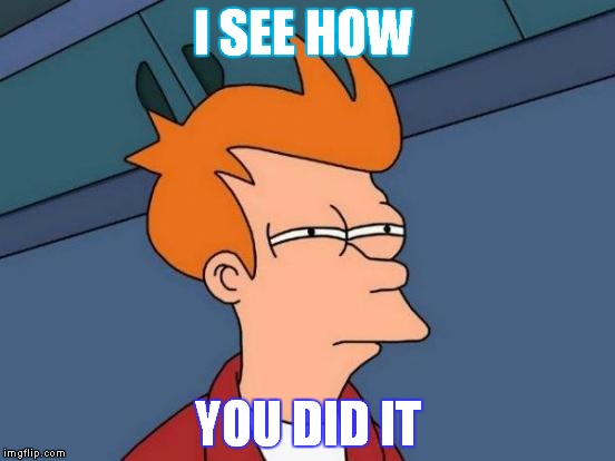 Futurama Fry | I SEE HOW; YOU DID IT | image tagged in memes,futurama fry | made w/ Imgflip meme maker