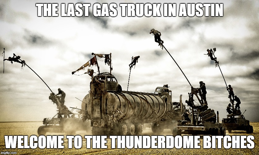 THE LAST GAS TRUCK IN AUSTIN; WELCOME TO THE THUNDERDOME BITCHES | image tagged in gas shortage,austin,hurricane harvey,texas | made w/ Imgflip meme maker