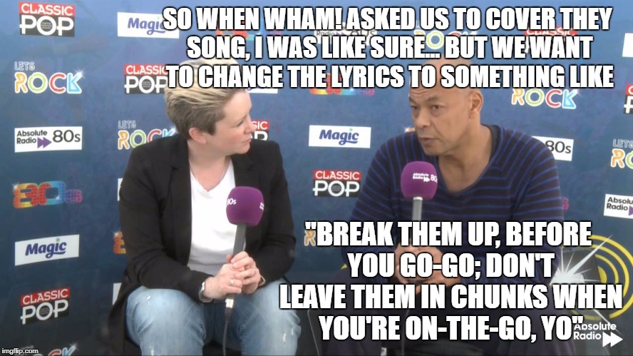 Fine Young Cannibal | SO WHEN WHAM! ASKED US TO COVER THEY SONG, I WAS LIKE SURE... BUT WE WANT TO CHANGE THE LYRICS TO SOMETHING LIKE "BREAK THEM UP, BEFORE YOU  | image tagged in fine young cannibal | made w/ Imgflip meme maker
