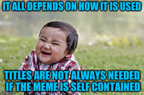 Evil Toddler Meme | IT ALL DEPENDS ON HOW IT IS USED TITLES ARE NOT ALWAYS NEEDED IF THE MEME IS SELF CONTAINED | image tagged in memes,evil toddler | made w/ Imgflip meme maker