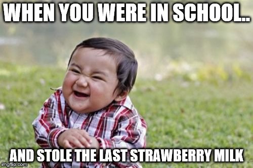 Evil Toddler | WHEN YOU WERE IN SCHOOL.. AND STOLE THE LAST STRAWBERRY MILK | image tagged in memes,evil toddler | made w/ Imgflip meme maker