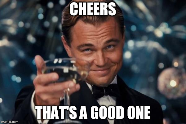 Leonardo Dicaprio Cheers Meme | CHEERS THAT'S A GOOD ONE | image tagged in memes,leonardo dicaprio cheers | made w/ Imgflip meme maker