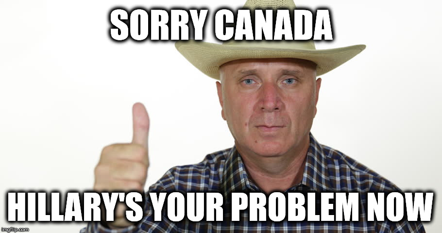 SORRY CANADA HILLARY'S YOUR PROBLEM NOW | made w/ Imgflip meme maker