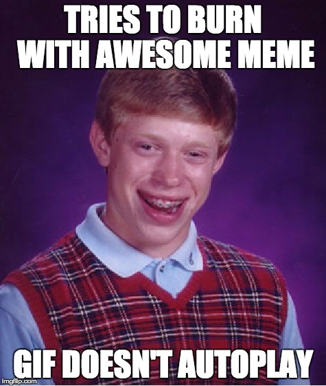 Bad Luck Brian Meme | TRIES TO BURN WITH AWESOME MEME; GIF DOESN'T AUTOPLAY | image tagged in memes,bad luck brian | made w/ Imgflip meme maker