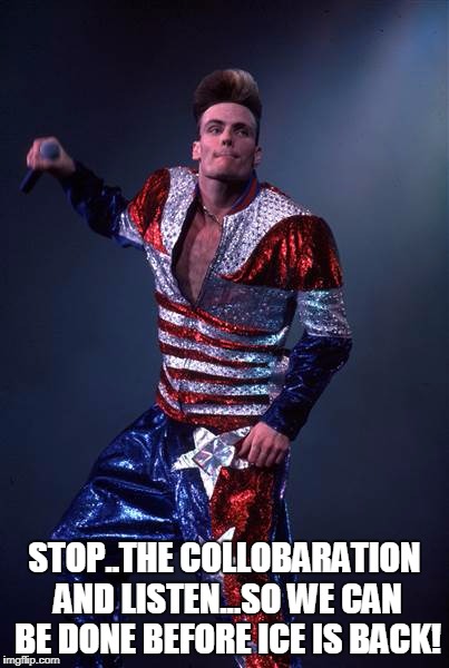 Vanilla Ice | STOP..THE COLLOBARATION AND LISTEN...SO WE CAN BE DONE BEFORE ICE IS BACK! | image tagged in vanilla ice | made w/ Imgflip meme maker