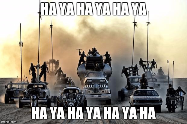 Mad Max Vehicles | HA YA HA YA HA YA; HA YA HA YA HA YA HA | image tagged in mad max vehicles | made w/ Imgflip meme maker