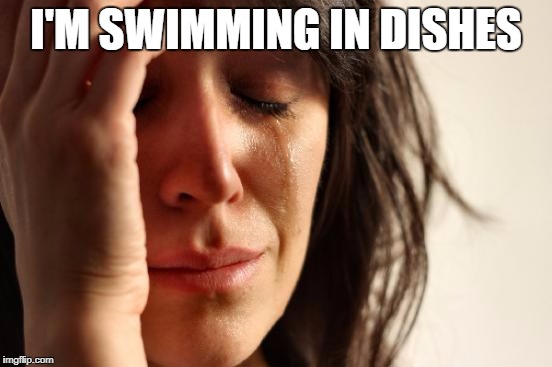 First World Problems Meme | I'M SWIMMING IN DISHES | image tagged in memes,first world problems | made w/ Imgflip meme maker