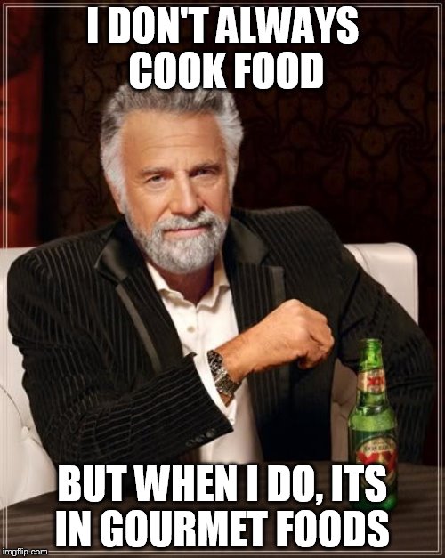 The Most Interesting Man In The World | I DON'T ALWAYS COOK FOOD; BUT WHEN I DO, ITS IN GOURMET FOODS | image tagged in memes,the most interesting man in the world | made w/ Imgflip meme maker