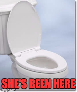 SHE'S BEEN HERE | image tagged in memes | made w/ Imgflip meme maker