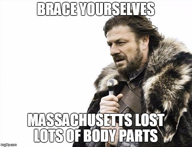 Brace Yourselves X is Coming Meme | BRACE YOURSELVES; MASSACHUSETTS LOST LOTS OF BODY PARTS | image tagged in memes,brace yourselves x is coming | made w/ Imgflip meme maker