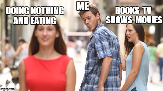 Distracted Boyfriend Meme | ME; BOOKS  TV SHOWS  MOVIES; DOING NOTHING AND EATING | image tagged in guy checking girl out | made w/ Imgflip meme maker