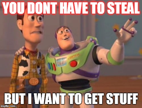 X, X Everywhere | YOU DONT HAVE TO STEAL; BUT I WANT TO GET STUFF | image tagged in memes,x x everywhere | made w/ Imgflip meme maker