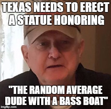 Dan For Memes | TEXAS NEEDS TO ERECT A STATUE HONORING; "THE RANDOM AVERAGE DUDE WITH A BASS BOAT" | image tagged in dan for memes | made w/ Imgflip meme maker