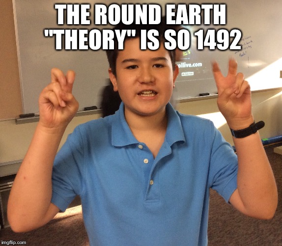 THE ROUND EARTH "THEORY" IS SO 1492 | image tagged in asian boy,conspiracy theory | made w/ Imgflip meme maker