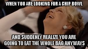 WHEN YOU ARE LOOKING FOR A CHIP BOWL; AND SUDDENLY REALIZE YOU ARE GOING TO EAT THE WHOLE BAG ANYWAYS | image tagged in 99 problems,no bowl,no worries | made w/ Imgflip meme maker