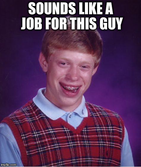 Bad Luck Brian Meme | SOUNDS LIKE A JOB FOR THIS GUY | image tagged in memes,bad luck brian | made w/ Imgflip meme maker
