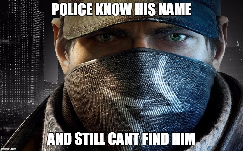 POLICE KNOW HIS NAME; AND STILL CANT FIND HIM | image tagged in watchdogs | made w/ Imgflip meme maker