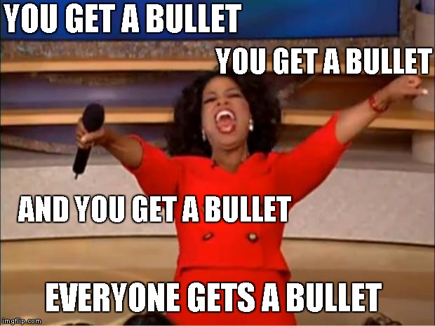 Oprah You Get A Meme | YOU GET A BULLET AND YOU GET A BULLET YOU GET A BULLET EVERYONE GETS A BULLET | image tagged in memes,oprah you get a | made w/ Imgflip meme maker