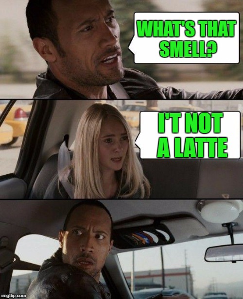 The Rock Driving Meme | WHAT'S THAT SMELL? I'T NOT A LATTE | image tagged in memes,the rock driving | made w/ Imgflip meme maker