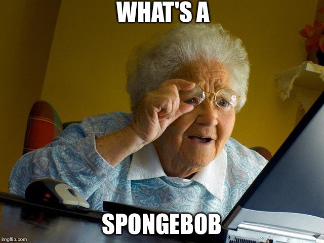 Grandma Finds The Internet Meme | WHAT'S A; SPONGEBOB | image tagged in memes,grandma finds the internet | made w/ Imgflip meme maker