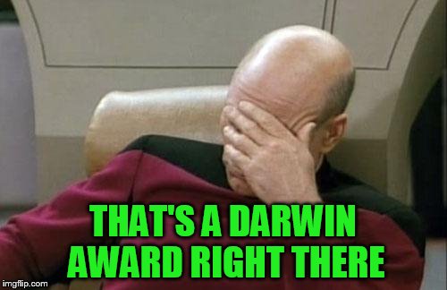 Captain Picard Facepalm Meme | THAT'S A DARWIN AWARD RIGHT THERE | image tagged in memes,captain picard facepalm | made w/ Imgflip meme maker