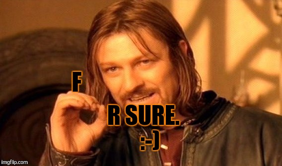 One Does Not Simply Meme | F R SURE.   :-) | image tagged in memes,one does not simply | made w/ Imgflip meme maker